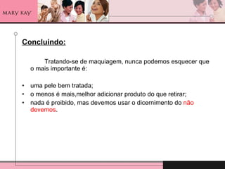 Concluindo: Tratando-se de maquiagem, nunca podemos esquecer que o mais importante é: uma pele bem tratada; o menos é mais,melhor adicionar produto do que retirar; nada é proibido, mas devemos usar o dicernimento do  não devemos . 