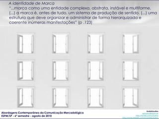 A identidade de Marca
    “...marca como uma entidade complexa, abstrata, instável e multiforme.
    (...) a marca é, ante...
