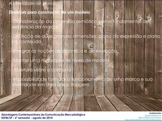 A identidade de Marca

    Diretrizes para construção de um modelo

    - Consideração da dimensão semiótica como fundamen...