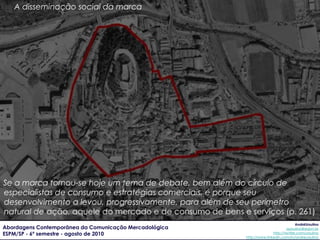 A disseminação social da marca




Se a marca tornou-se hoje um tema de debate, bem além do círculo de
especialistas de co...