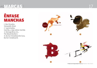marcas |

17

Ênfase
manchas
1. Box Paradox,
Tuhvatullin Rinat
2. Suprematika,
mochila, a loja online mochila
3. Demográficas Inc.,
The Blood Brothers
4. Burton (Snowboards) Corp,
Burton Snowboards

Projeto de Programação Visual 4 Professor Fabio Silveira

 