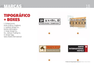 marcas |

18

Tipográfico
+ boxes
1. Schwartzrock
Artes Gráficas, Pugleasa
2. Sudduth Design Co.,
Gordon Wilmington3. Fargo Design Co.,
Inc., Jackson Trading Co.
4. Design Sigg,
Swiss Hotels International

Projeto de Programação Visual 4 Professor Fabio Silveira

 