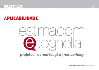 MARCA_ESTIMA.pdf

4/8/08

3:24:26 PM

marcas |

37

MARCA PRINCIPAL

aplicabilidade

C

M

Y

M

Y

Y

MY

K

projetos | comunicação | networking
Projeto de Programação Visual 4 Professor Fabio Silveira

 