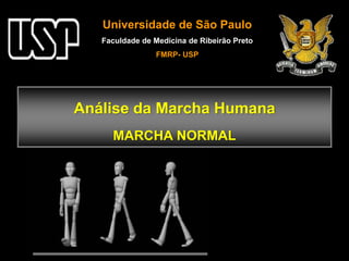 Análise da Marcha Humana
MARCHA NORMAL
Universidade de São Paulo
Faculdade de Medicina de Ribeirão Preto
FMRP- USP
 