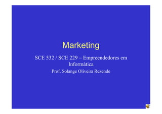 Marketing
SCE 532 / SCE 229 – Empreendedores em
             Informática
      Prof. Solange Oliveira Rezende
