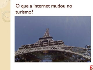 O que a internet mudou no
turismo?
 