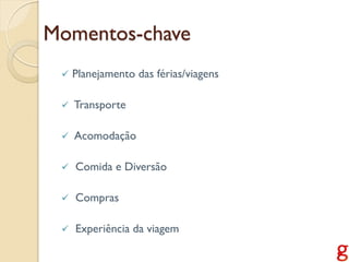 Momentos-chave
    Planejamento das férias/viagens

    Transporte

    Acomodação

    Comida e Diversão

    Compras

    Experiência da viagem
 