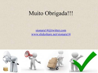 Muito Obrigada!!!
sionara14@twitter.com
www.slideshare.net/sionara14
 