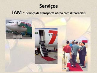 Serviços
TAM - Serviço de transporte aéreo com diferenciais
 