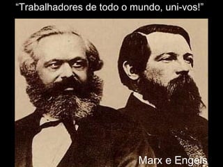 “Trabalhadores de todo o mundo, uni-vos!”
Marx e Engels
 