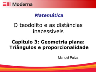 Matemática O teodolito e as distâncias  inacessíveis   Capítulo 3: Geometria plana:  Triângulos e proporcionalidade Manoel Paiva 