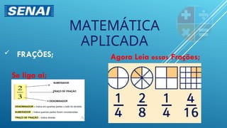 FRAÇÕES;
MATEMÁTICA
APLICADA
Agora Leia essas Frações;
Se liga ai;
 
