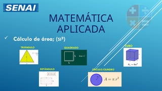  Cálculo de área; (SI²)
MATEMÁTICA
APLICADA
TRIÂNGULO
RETÂNGULO
QUADRADO
CUBO
CIRCULO/CILINDRO
 