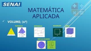  VOLUME; (SI³)
MATEMÁTICA
APLICADA
TRIÂNGULO RETÂNGULO QUADRADO
CIRCULO/CILINDRO
CUBO
 