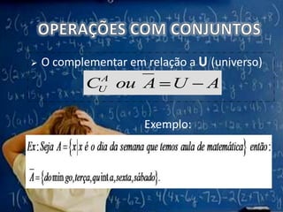 OPERAÇÕES COM CONJUNTOSO complementar em relação a U (universo)Exemplo: