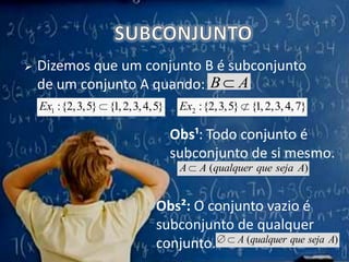 SUBCONJUNTODizemos que um conjunto B é subconjunto de um conjunto A quando:Obs¹: Todo conjunto é subconjunto de si mesmo.Obs²:O conjunto vazio é subconjunto de qualquer conjunto.