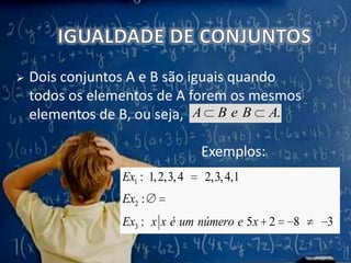 Propriedade: Se um conjunto A possui n elementos, então P(A) possui 2n elementos.IGUALDADE DE CONJUNTOSDois conjuntos A e B são iguais quando todos os elementos de A forem os mesmos elementos de B, ou seja,Exemplos: