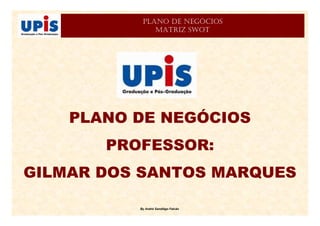 By André Sandiêgo Falcão
PLANO DE NEGÓCIOS
PROFESSOR:
GILMAR DOS SANTOS MARQUES
PLANO DE NEGÓCIOS
MATRIZ SWOT
 