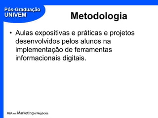 Metodologia,[object Object],Aulas expositivas e práticas e projetos desenvolvidos pelos alunos na implementação de ferramentas informacionais digitais.,[object Object]