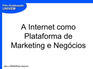 A Internet como
   Plataforma de
Marketing e Negócios
 
