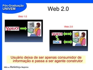 Web 2.0
    Web 1.0



                               Web 2.0




Usuário deixa de ser apenas consumidor de
 informação e passa a ser agente construtor
 
