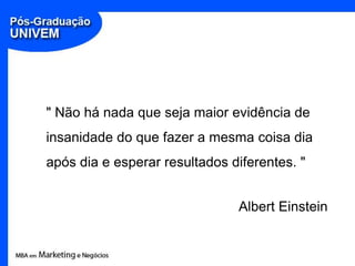" Não há nada que seja maior evidência de
insanidade do que fazer a mesma coisa dia
após dia e esperar resultados diferentes. "


                               Albert Einstein
 