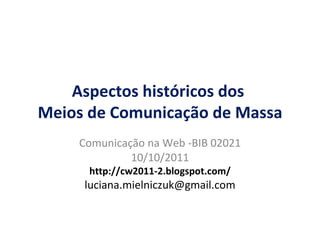 Aspectos históricos dos  Meios de Comunicação de Massa Comunica ção  na Web -BIB 02021 10/10/2011 http://cw2011-2.blogspot.com/ [email_address] 