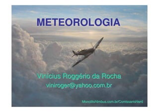 METEOROLOGIAMETEOROLOGIA
Vinícius Roggério da RochaVinícius Roggério da Rocha
MonolitoNimbus.com.br/ComissarioNerdMonolitoNimbus.com.br/ComissarioNerd
 