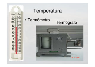TemperaturaTemperatura
• TermômetroTermômetro
• TermógrafoTermógrafo
 