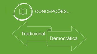 CONCEPÇÕES...
Tradicional
Democrática
 