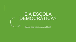 E A ESCOLA
DEMOCRÁTICA?
Como lida com os conflitos?
 