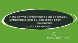 MUITO OBRIGADA!!!
MÁRIO QUINTANA
A arte de viver é simplesmente a arte de conviver...
Simplesmente, disse eu? Mas como é difícil!
Mário Quintana
 