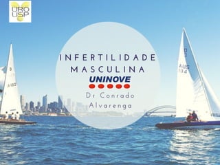 Infertilidade Masculina
2015 – UNI9
Conrado Alvarenga
Hospital das Clínicas da FMUSP
Responsável Andrologia Clinica Vida Bem Vinda - SP
 