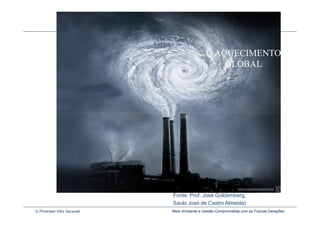 O AQUECIMENTO
                                                           GLOBAL




                                      Fonte: Prof. José Goldemberg,
                                                        Profª Tânia Lúcia Corrêa
                                      Saulo José de Castro Almeida)
Fonte: http://www.climatecrisis.net
  © Professor Vitor Seravalli         Meio Ambiente e Gestão Comprometida com as Futuras Gerações
 