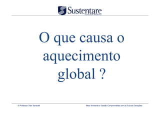 O que causa o
                         aquecimento
                            global ?
© Professor Vitor Seravalli     Meio Ambiente e Gestão Comprometida com as Futuras Gerações
 