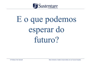 E o que podemos
                esperar do
                  futuro?

© Professor Vitor Seravalli   Meio Ambiente e Gestão Comprometida com as Futuras Gerações
 