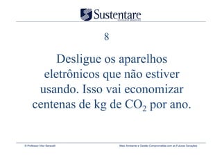 8

           Desligue os aparelhos
        eletrônicos que não estiver
       usando. Isso vai economizar
      centenas de kg de CO2 por ano.


© Professor Vitor Seravalli       Meio Ambiente e Gestão Comprometida com as Futuras Gerações
 