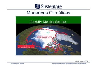 Mudanças Climáticas




                                                                                Fonte: IPCC, 2008
© Professor Vitor Seravalli              Meio Ambiente e Gestão Comprometida com as Futuras Gerações
 