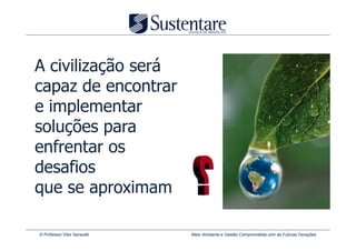 A civilização será
capaz de encontrar
e implementar
soluções para
enfrentar os
desafios
que se aproximam

© Professor Vitor Seravalli   Meio Ambiente e Gestão Comprometida com as Futuras Gerações
 
