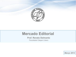 Mercado Editorial
  Prof. Renato Delmanto
   Faculdade Cásper Líbero




                             Março 2013
                                     11
 