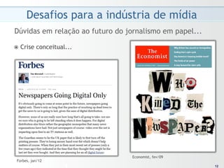 Desafios para a indústria de mídia
Dúvidas em relação ao futuro do jornalismo em papel...

ž  Crise   conceitual...




                                 Economist, fev/09
 Forbes, jan/12
                                                          12
                                                         12
 