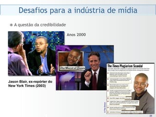 Desafios para a indústria de mídia
ž  A   questão da credibilidade

                                   Anos 2000




Jason Blair, ex-repórter do
New York Times (2003)




                                               © The Onion




                                                              23
                                                             23
 
