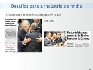 Desafios para a indústria de mídia
ž  Capacidade   de influência colocada em xeque

                                  Ano 2013




                                                    24
                                                   24
 