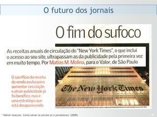 O futuro dos jornais




* Walter Issacson. Como salvar os jornais (e o jornalismo). (2009)   26
 