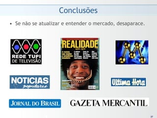 Conclusões
•  Se não se atualizar e entender o mercado, desaparace.




                                                            37
                                                           37
 