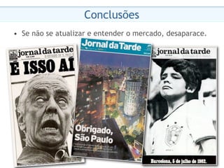 Conclusões
•  Se não se atualizar e entender o mercado, desaparace.




                                                            38
                                                           38
 