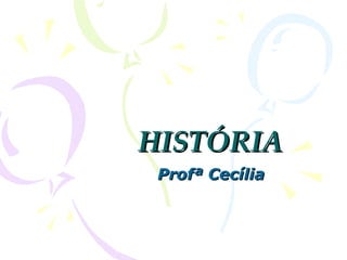 HISTÓRIA
Prof. Cecília Chagas
 