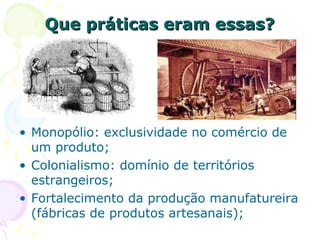 ABSOLUTISMO MONÁRQUICO
• O QUE É: forma de governo dos Estados
europeus entre os séculos XV e XVIII.
• CARACTERÍSTICAS: somente o rei (ou
rainha) tem o poder absoluto (total) de
cobrar impostos, fazer as leis, controlar a
justiça e as forças armadas. Todos devem
obediência a ele (a).
 