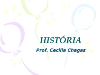 HISTÓRIA
Prof. Cecília Chagas
 