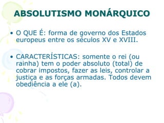 ABSOLUTISMO MONÁRQUICO
• O QUE É: forma de governo dos Estados
europeus entre os séculos XV e XVIII.
• CARACTERÍSTICAS: so...